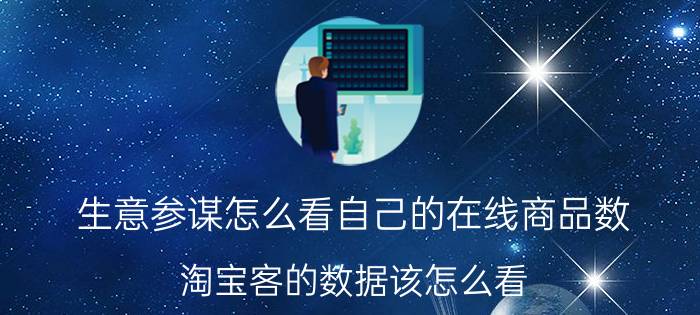 生意参谋怎么看自己的在线商品数 淘宝客的数据该怎么看？